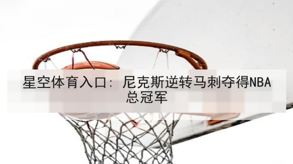 星空体育入口: 尼克斯逆转马刺夺得NBA总冠军