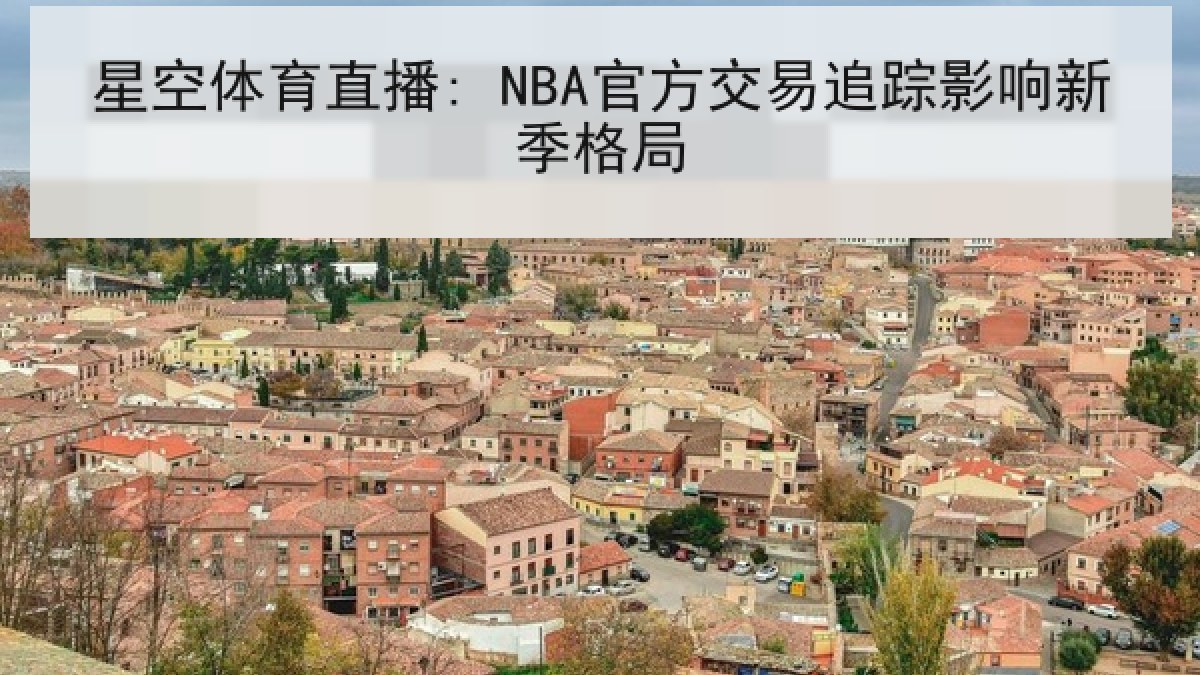 星空体育直播: NBA官方交易追踪影响新季格局 星空体育直播: NBA官方交易追踪影响新季格局