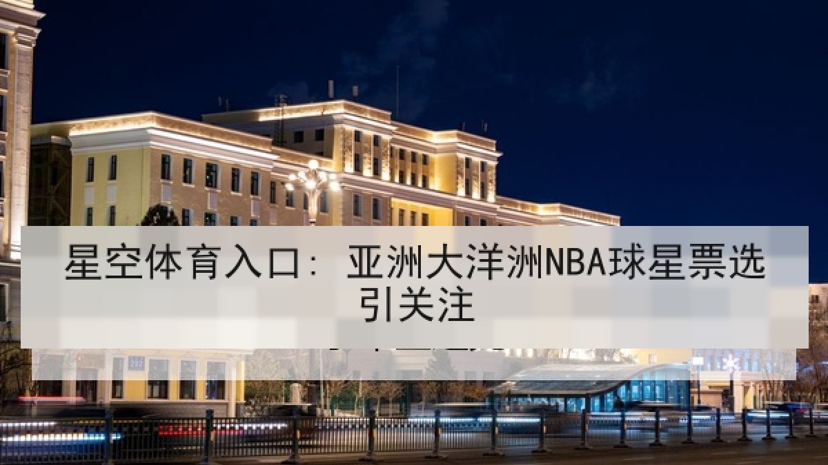 星空体育入口: 亚洲大洋洲NBA球星票选引关注