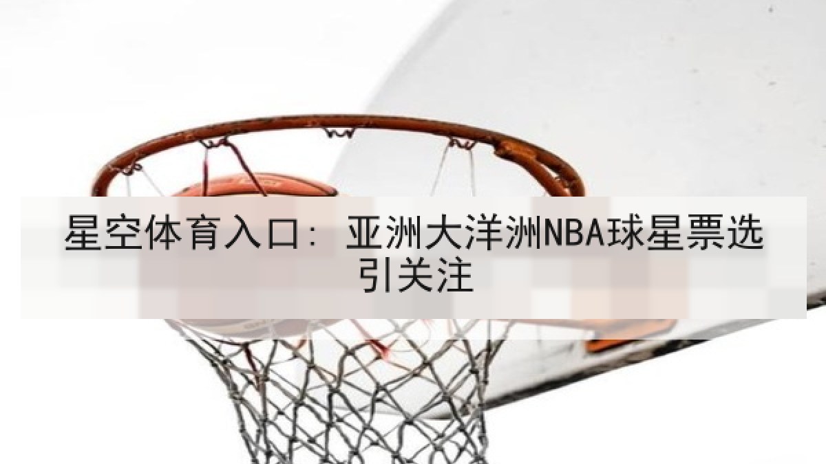 星空体育入口: 亚洲大洋洲NBA球星票选引关注