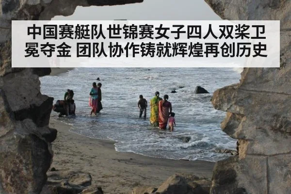 中国赛艇队世锦赛女子四人双桨卫冕夺金 团队协作铸就辉煌再创历史