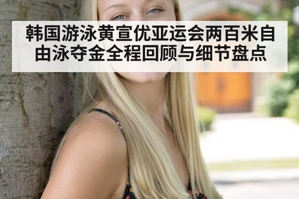 韩国游泳黄宣优亚运会两百米自由泳夺金全程回顾与细节盘点