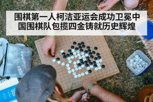 围棋第一人柯洁亚运会成功卫冕中国围棋队包揽四金铸就历史辉煌