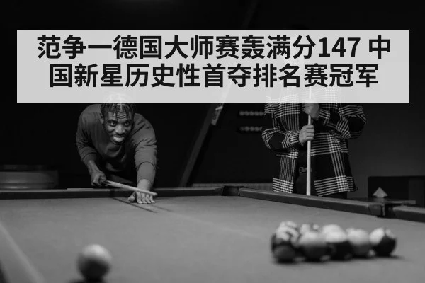 范争一德国大师赛轰满分147 中国新星历史性首夺排名赛冠军
