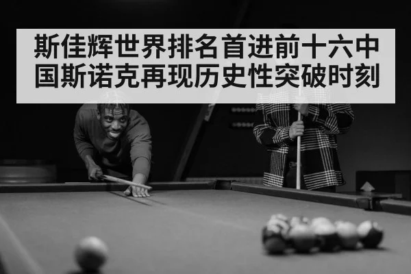 斯佳辉世界排名首进前十六中国斯诺克再现历史性突破时刻