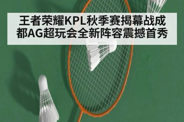 王者荣耀KPL秋季赛揭幕战成都AG超玩会全新阵容震撼首秀
